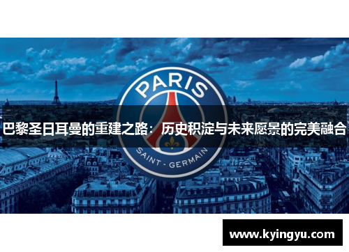 巴黎圣日耳曼的重建之路:历史积淀与未来愿景的完美融合 巴黎圣日耳曼的重建之路:历史积淀与未来愿景的完美融合